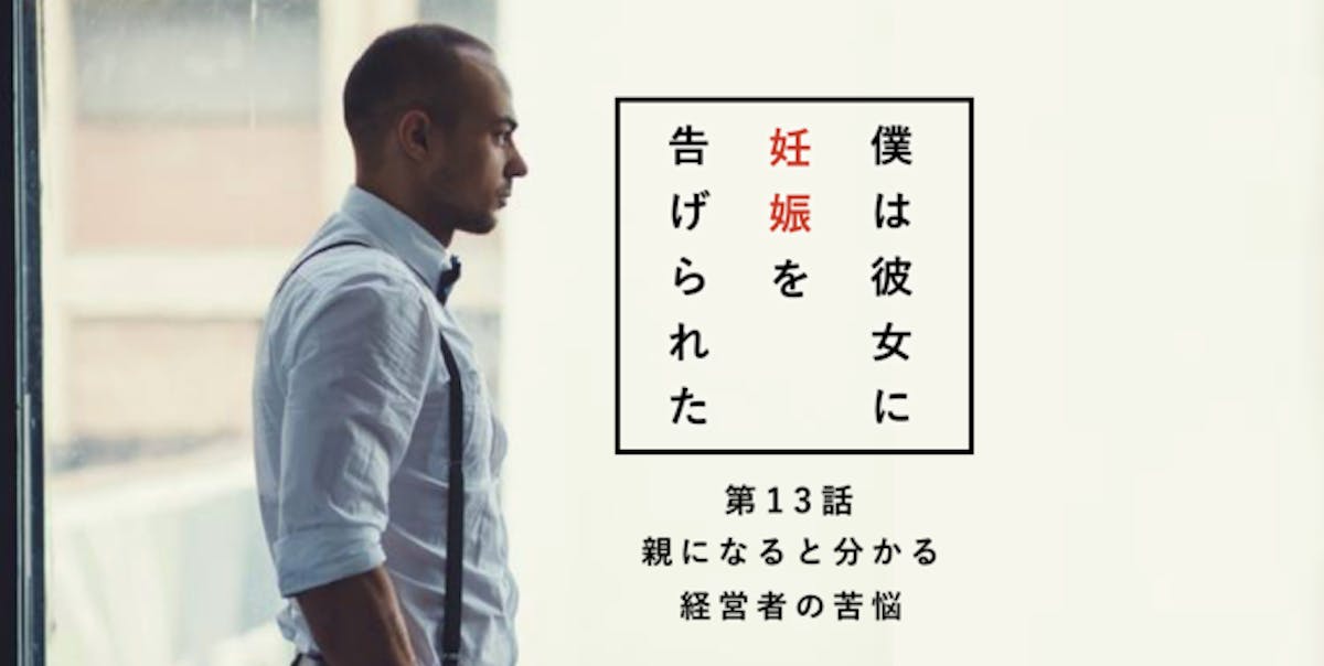 親になると分かる 経営者の苦悩 僕は彼女に妊娠を告げられた 第13話 Smartlog