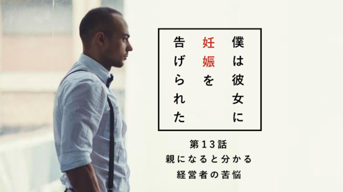 親になると分かる 経営者の苦悩 僕は彼女に妊娠を告げられた 第13話 Smartlog 親になると分かる 経営者の苦悩 僕は彼女に妊娠を告げられた 第13話 Smartlog