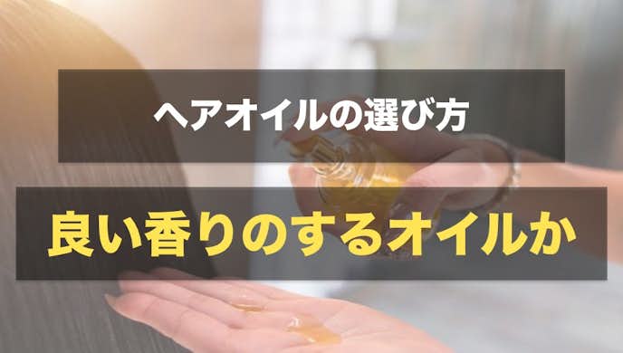 ヘアオイルの選び方|良い香りのするヘアオイルか