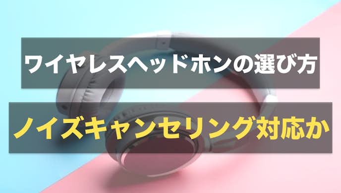 ワイヤレスイヤホンの選び方|ノイズキャンセリングかどうか