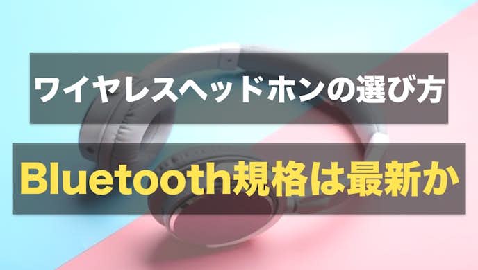 ワイヤレスイヤホンの選び方|Bluetooth規格は最新か