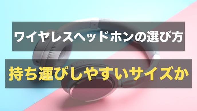 ワイヤレスイヤホンの選び方|持ち運びしやすいサイズか