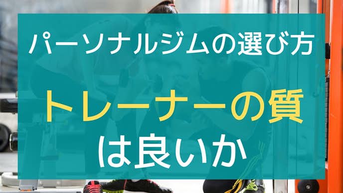 パーソナルジムの選び方はトレーナーの質・人柄が良いジムを選ぶ