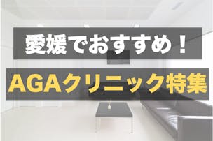 愛媛県のおすすめAGAクリニック7選。専門医が診断してくれる薄毛治療の病院特集！