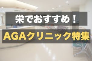 栄のおすすめAGAクリニック7選。口コミ&評判が良い薄毛治療の専門病院とは？