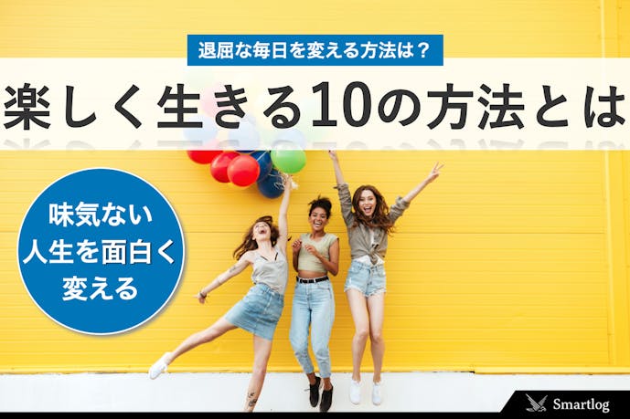 楽しく生きる10の方法 捨てるべき習慣 退屈な毎日を変える名言とは Smartlog 楽しく生きる10の方法 捨てるべき習慣 退屈な毎日を変える名言とは Smartlog
