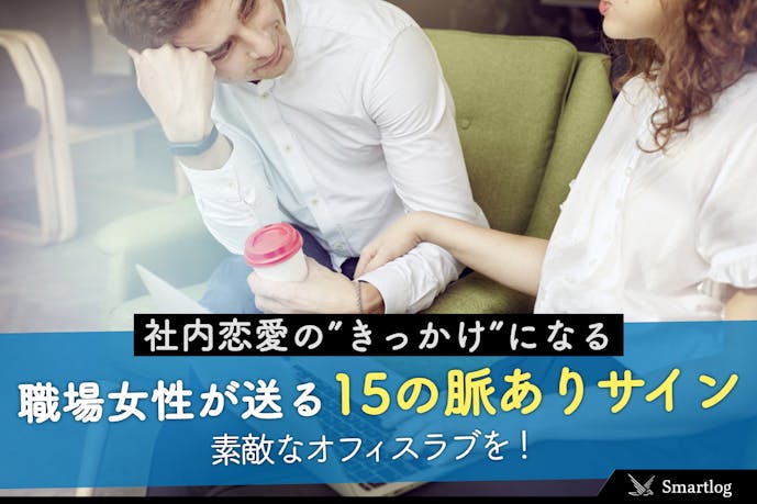社内恋愛の きっかけ になる 職場女性が送る15の脈ありサイン Smartlog 社内恋愛の きっかけ になる 職場女性が送る15の脈ありサイン Smartlog