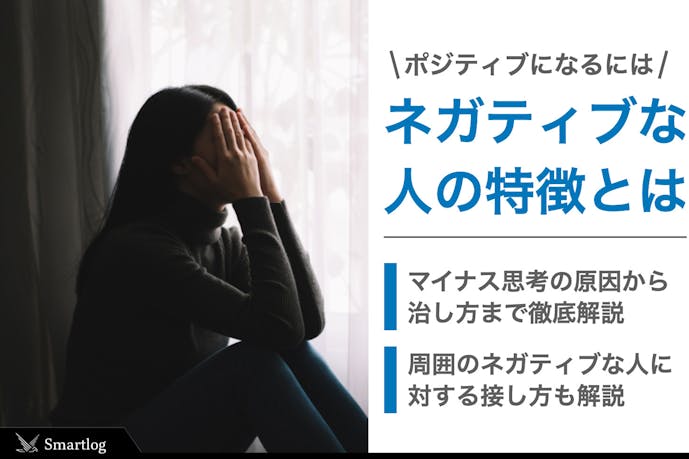 ネガティブな人の特徴 心理とは 原因を改善してポジティブになる7つの方法 Smartlog ネガティブな人の特徴 心理とは 原因を改善してポジティブになる7つの方法 Smartlog
