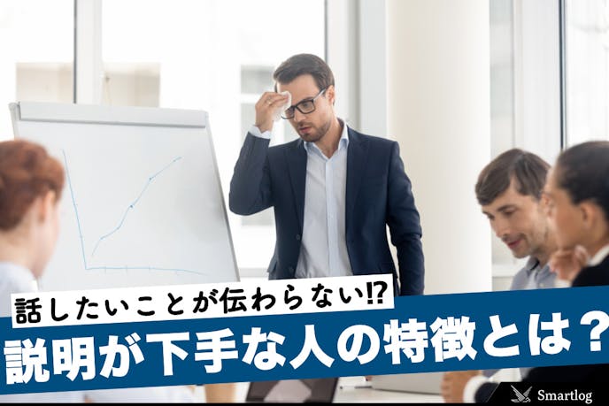 説明が下手な人 の特徴とは 話が伝わらない原因の改善方法を解説 Smartlog