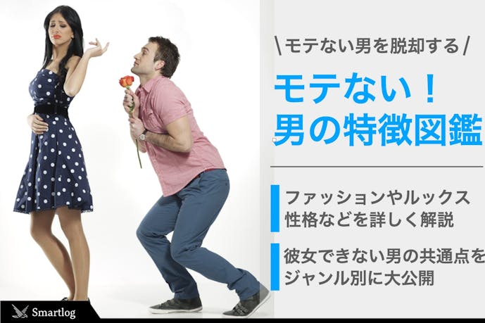 モテない男の特徴図鑑 なぜ彼女ができないのか理由を分析しよう Smartlog モテない男の特徴図鑑 なぜ彼女ができないのか理由を分析しよう Smartlog