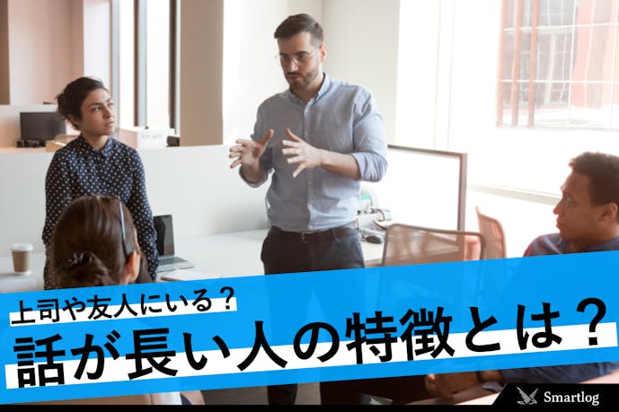話が長い人の心理 特徴 話を長くさせないコツや話を短く伝える方法とは Smartlog
