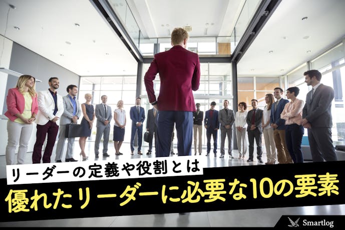 リーダーとは何か 優れたリーダーに必要な10の要素 役割を解説 Smartlog リーダーとは何か 優れたリーダーに必要な10の要素 役割を解説 Smartlog