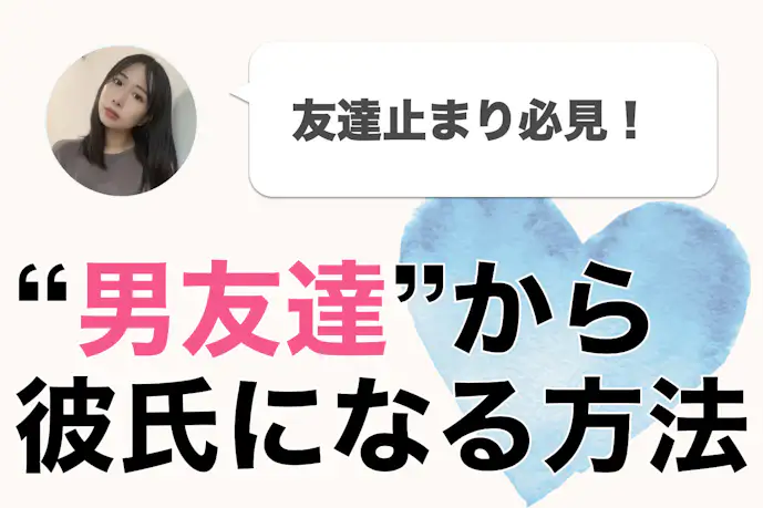 【友達→彼氏になる方法】私が友人を“男”として意識しちゃった瞬間