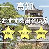 高知で出会える出会い系アプリ6選。すぐ会えるマッチングアプリのおすすめも紹介!