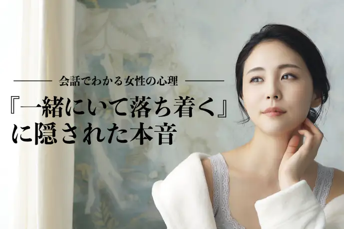 「あなたと一緒にいると落ち着く」=友達止まり、だと知っているか?