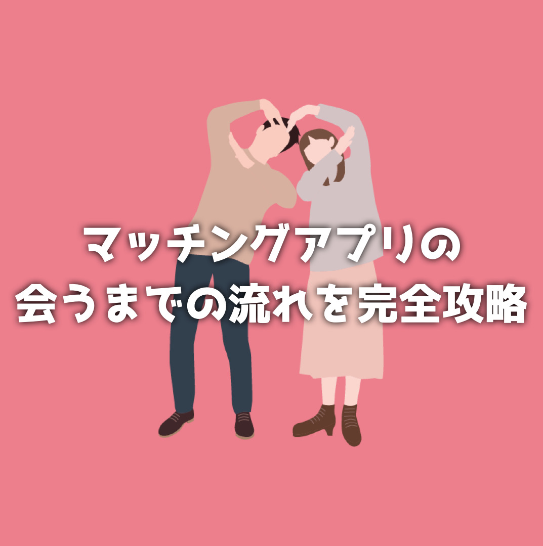 【2週間】マッチングアプリで会うまでの流れと平均期間｜デートに繋げるコツと注意点も解説！