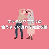 【2週間】マッチングアプリで会うまでの流れ...