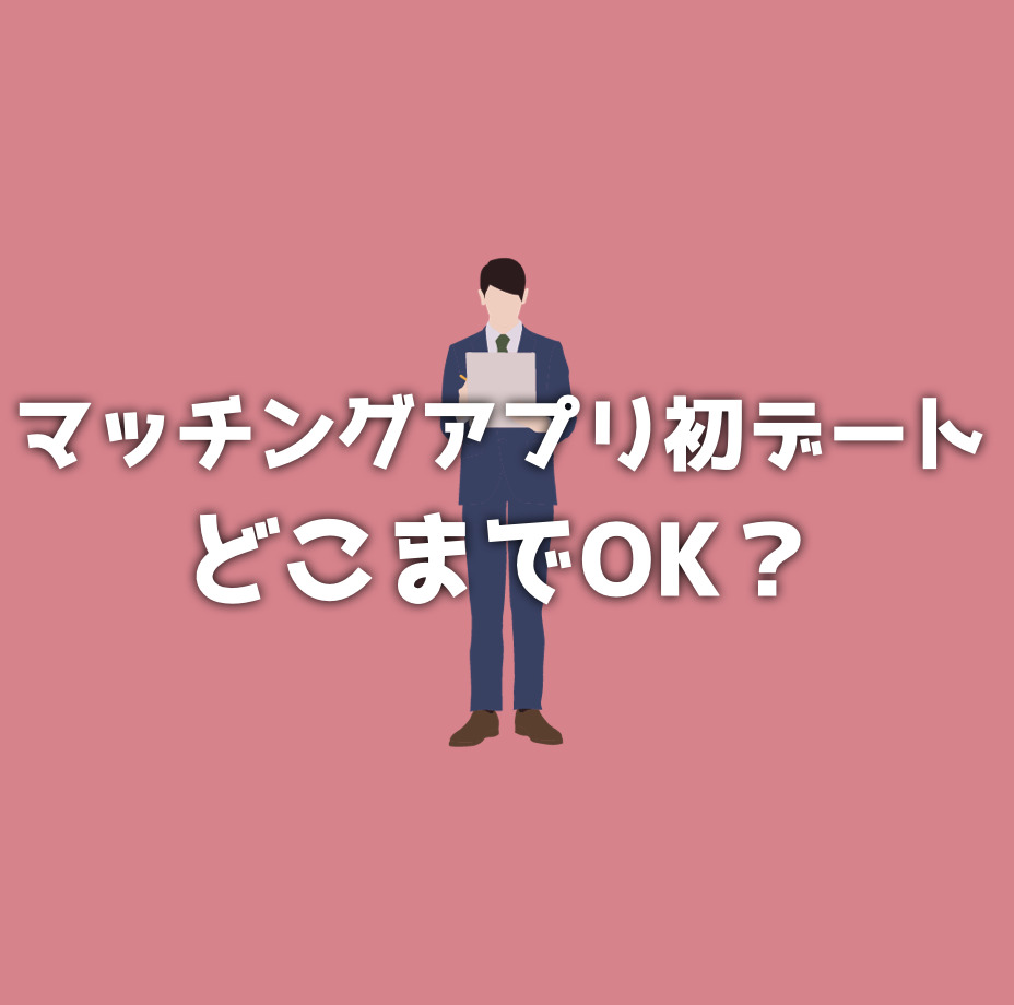 マッチングアプリの初デートはどこまでOK？初対面でしたらダメなことは？