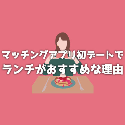 マッチングアプリの初デートがランチがおすすめ！理由とお店の選び方とは？