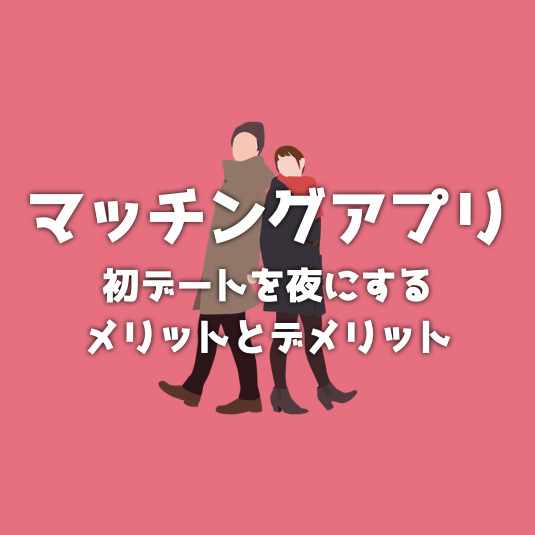 マッチングアプリの初デートは夜でも...