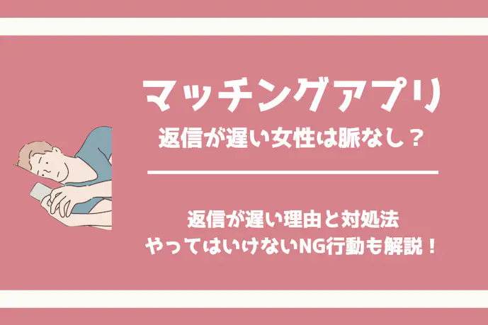 マッチングアプリで返信が遅い女性は脈なし?連絡がこない理由と対処法を解説!