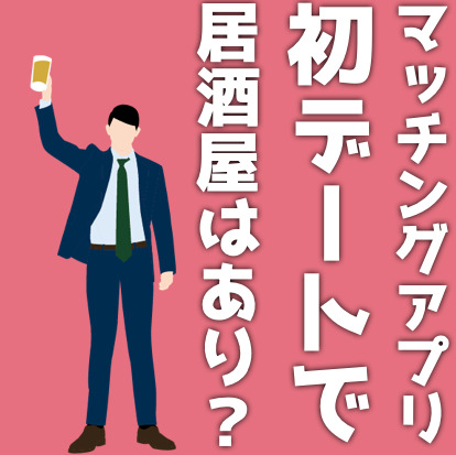 マッチングアプリの初デートで居酒屋...