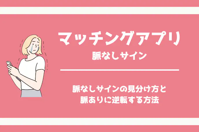 マッチングアプリの脈なしサイン。片思いから逆転して脈ありにする方法も解説!