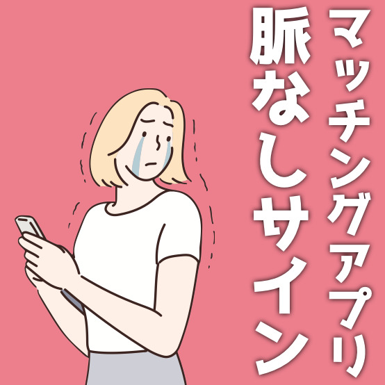 マッチングアプリの脈なしサイン。片思いから逆転して脈ありにする方法も解説！