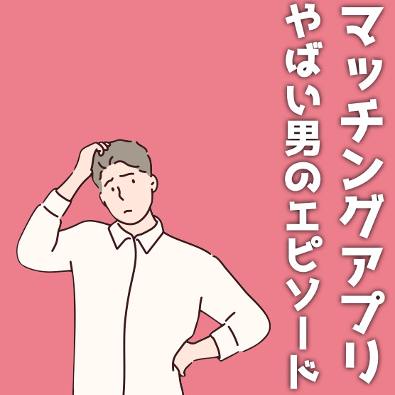 マッチングアプリにいるやばい男の特...