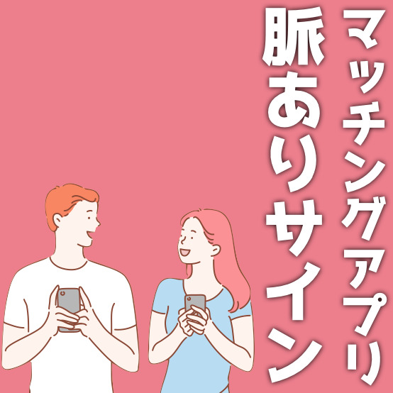 マッチングアプリの脈ありサイン”35選”！男女が出す好意の見分け方も解説！