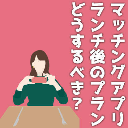 マッチングアプリで初デート！ランチ後のプランはどうするべき？