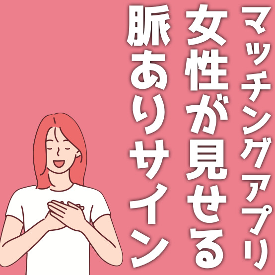 マッチングアプリで女性が出す脈ありサイン20選！脈なしサインも紹介！