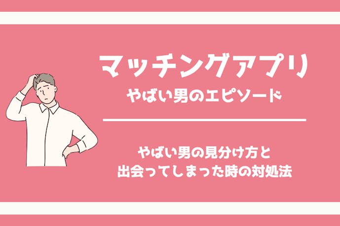 マッチングアプリにいるやばい男の特徴あるあると見分け方 要注意人物への対処法を解説 Smartlog出会い マッチングアプリにいるやばい男の特徴あるあると見分け方 要注意人物への対処法を解説 Smartlog出会い