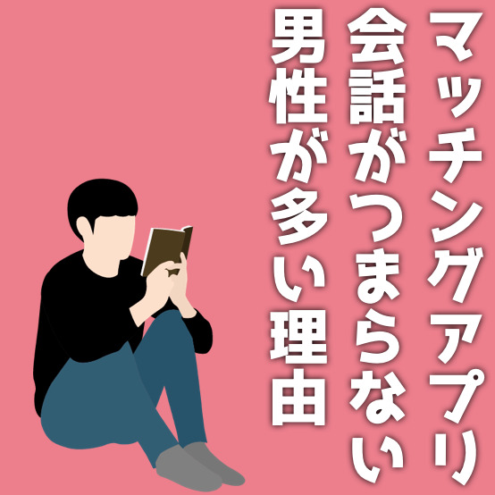 マッチングアプリで会話がつまらない男のあるある｜盛り上がらない理由や気が合いそうな人の見つけ方を大公開
