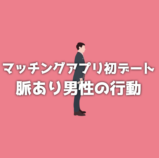 マッチングアプリの初デートで男性が見せる脈ありサインの見分け方を解説！