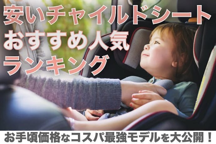 【2023年1月】安いチャイルドシートの人気おすすめランキング|コスパ抜群のカーシートとは