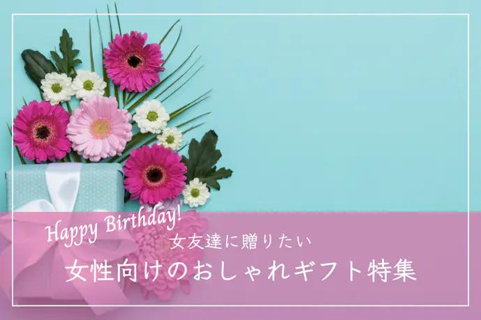 女友達が喜ぶ誕生日プレゼント|女性におすすめのおしゃれギフト集