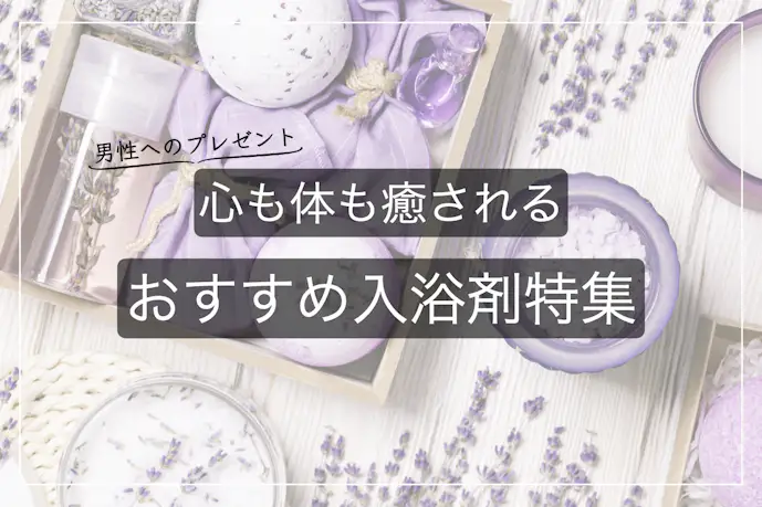 男性がもらって嬉しい入浴剤のプレゼント｜心も体も癒やす人気ギフトとは