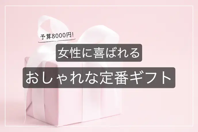 【予算8,000円】女性が喜ぶおすすめプレゼント10選。おしゃれな人気ギフトを大公開!
