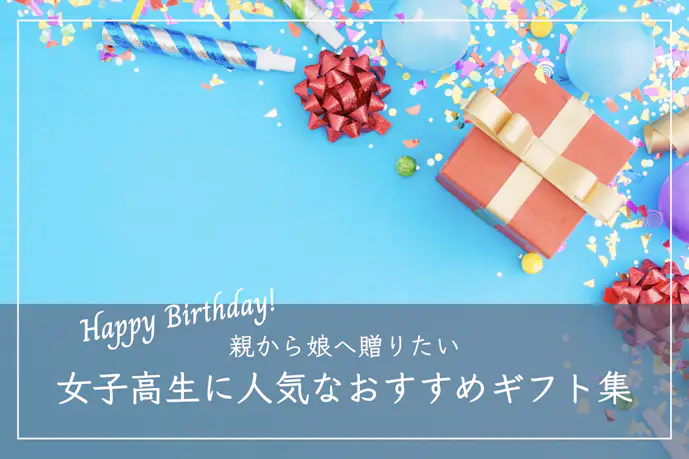 女子高生へおすすめの誕生日プレゼント11選。親から娘へ贈る人気ギフトを大特集