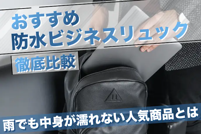 防水ビジネスリュックおすすめ10選。通勤・通学で使える最強の防水カバンを厳選