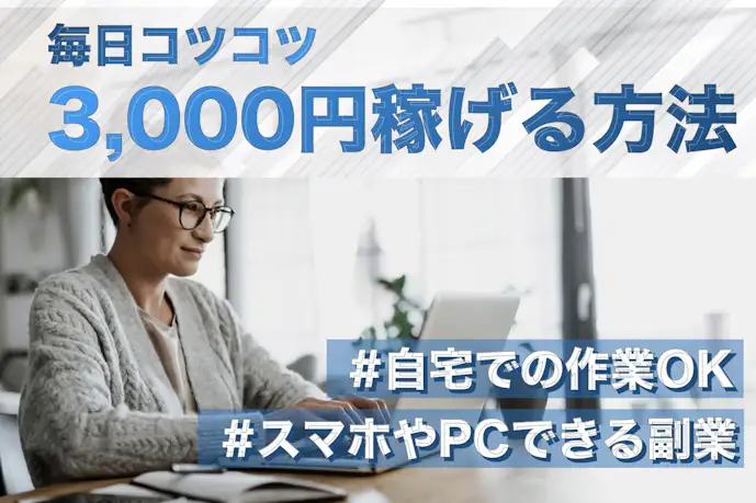 【2025】毎日3,000円コツコツ稼ぐ方法15選。スマホや自宅でできる副業や仕事とは?