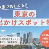 【東京】家族で楽しめるお出かけスポット特集...