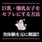 巨乳セフレの作り方。即ヤレる爆乳女子との出...