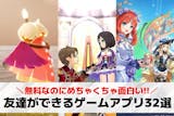 友達ができるゲームアプリおすすめ32選。友...